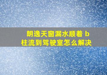 朗逸天窗漏水顺着 b柱流到驾驶室怎么解决